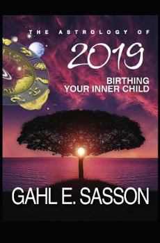 Paperback The Astrology of 2019 - Birthing Your Inner Child: Your Cosmic GPS for Navigating the Astrological Trends of the Year Ahead Book