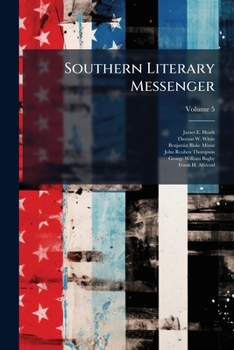 Southern Literary Messenger: Devoted To Every Department Of Literature And The Fine Arts, Volume 5...