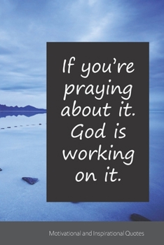 If you’re praying about it. God is working on it.: Motivational, Inspirational and Uplifting Notebook / Journal / Diary - 6 x 9 inches (15,24 x 22,86 cm), 150 pages.
