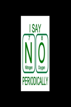 I SAY N O PERIODICALLY (Nitrogen 7, Oxygen 8): 2020 Diary Weekly Planner - Week Per View.  Gift for Scientist - Science Teacher, Student, Professor - Period Table Humor