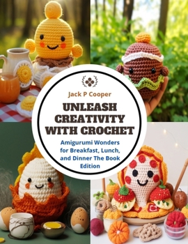 Paperback Unleash Creativity with Crochet: Amigurumi Wonders for Breakfast, Lunch, and Dinner The Book Edition Book