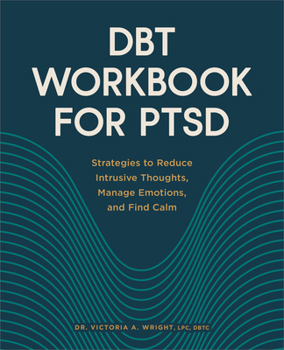 DBT Workbook for PTSD: Strategies to Reduce Intrusive Thoughts, Manage Emotions, and Find Calm
