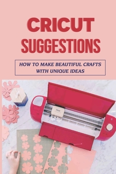 Paperback Cricut Suggestions: How To Make Beautiful Crafts With Unique Ideas: How To Learn Cricut Design Space Book