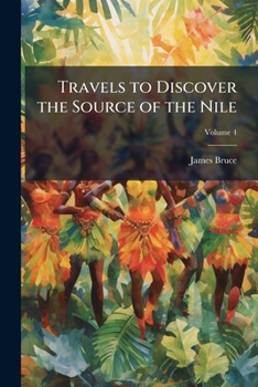 Travels to Discover the Source of the Nile in the Years 1768, 1769, 1770, 1771, 1772, and 1773