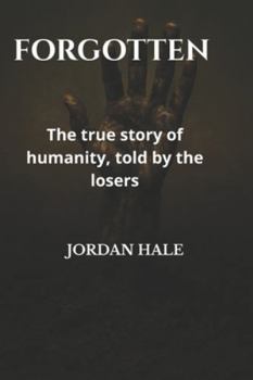 The Forgotten: Untold Stories: The true story of humanity, told by the losers