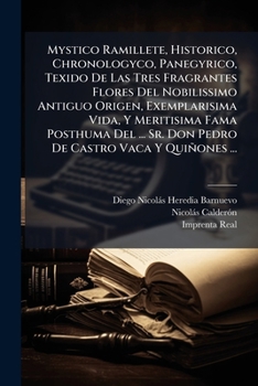 Mystico Ramillete, Historico, Chronologyco, Panegyrico, Texido De Las Tres Fragrantes Flores Del Nobilissimo Antiguo Origen, Exemplarisima Vida, Y ... Castro Vaca Y Quiñones ...