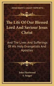 Hardcover The Life of Our Blessed Lord and Saviour Jesus Christ: And the Lives and Sufferings of His Holy Evangelists and Apostles Book