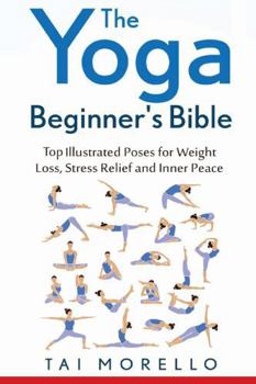 The Yoga Beginner's Bible: Top 30 Illustrated Poses for Weight Loss, Stress Relief and Inner Peace