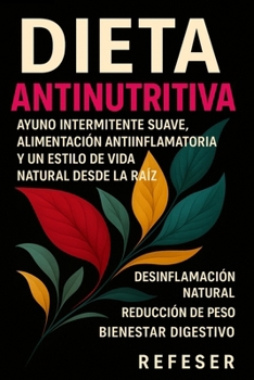 Dieta AntiNutritiva: Ayuno intermitente suave, alimentación antiinflamatoria y un estilo de vida natural desde la raíz (Spanish Edition)