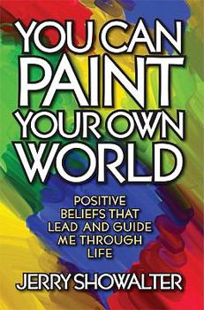 Paperback You Can Paint Your Own World: Positive Beliefs That Lead and Guide Me Through Life Book