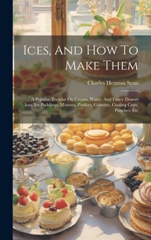 Hardcover Ices, And How To Make Them: A Popular Treatise On Cream, Water, And Fancy Dessert Ices, Ice Puddings, Mousses, Parfaits, Granites, Cooling Cups, P Book