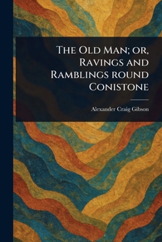 The Old Man; or, Ravings and Ramblings Round Conistone