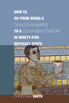 Paperback How to Go from Being a Good Evangelical to a Committed Catholic in Ninety-Five Difficult Steps Book