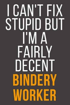 I Can't Fix Stupid But I'm A Fairly Decent Bindery Worker: Funny Blank Lined Notebook For Coworker, Boss & Friend
