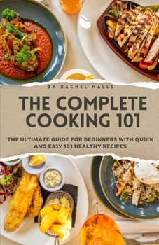 The Complete Cooking 101: The Ultimate Guide for Beginners with Qu??k and E??? 101 Healthy Recipes