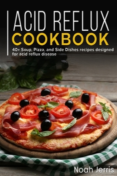 Paperback Acid Reflux Cookbook: 40+ Soup, Pizza, and Side Dishes recipes designed for acid reflux disease Book