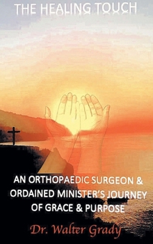 The Healing Touch: An Orthopedic Surgeon and Ordained Minister's Journey of Grace and Purpose