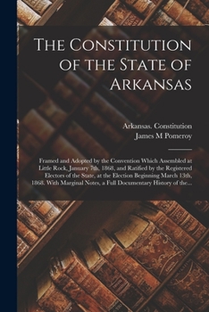 Paperback The Constitution of the State of Arkansas: Framed and Adopted by the Convention Which Assembled at Little Rock, January 7th, 1868, and Ratified by the Book