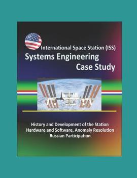 International Space Station (ISS) Systems Engineering Case Study: History and Development of the Station, Hardware and Software, Anomaly Resolution, Russian Participation