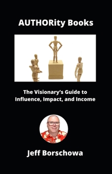 AUTHORity Books: The Visionary’s Guide to Influence, Impact, and Income