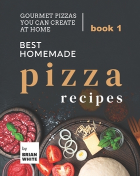Paperback Best Homemade Pizza Recipes: Gourmet Pizzas You Can Create at Home - Book 1 Book