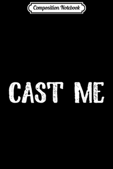 Composition Notebook: Cast Me Actor Actress Theatre Funny Casting  Journal/Notebook Blank Lined Ruled 6x9 100 Pages