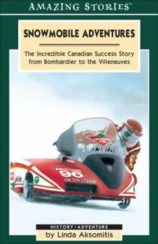 Snowmobile Adventures: The Incredible Canadian Success Story from Bombardier to the Villeneuves (Amazing Stories)