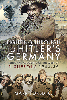 Hardcover Fighting Through to Hitler's Germany: Personal Accounts of the Men of 1 Suffolk 1944-45 Book