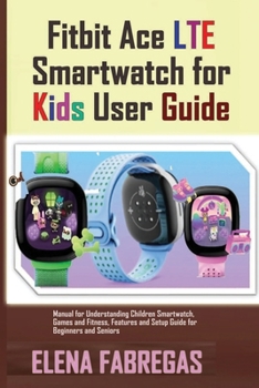 Paperback Fitbit Ace LTE Smartwatch for Kids User Guide: Manual for Understanding Children Smartwatch, Games and Fitness, Features and Setup Guide for Beginners Book