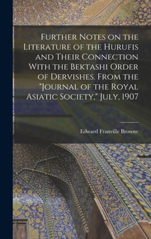 Further Notes on the Literature of the Hurufis and Their Connection With the Bektashi Order of Dervishes. From the Journal of the Royal Asiatic Society, July, 1907