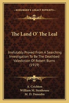 The Land O' The Leal: Irrefutably Proved From A Searching Investigation To Be The Deathbed Valediction Of Robert Burns (1919)