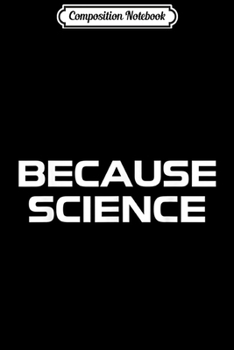 Composition Notebook: Earth Day BECAUSE SCIENCE Men Women Kids Nature Gift Journal/Notebook Blank Lined Ruled 6x9 100 Pages