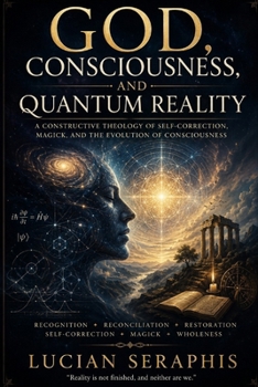 Paperback God, Consciousness, and Quantum Reality: A Constructive Theology of Self-Correction, Magick, and the Evolution of Consciousness Book