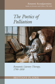 Poetics of Palliation: Romantic Literary Therapy, 1790-1850 - Book #8 of the Romantic Reconfigurations Studies in Literature and Culture 1780-1850