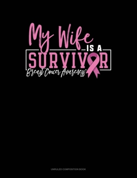 My Wife Is A Survivor Breast Cancer Awareness: Unruled Composition Book