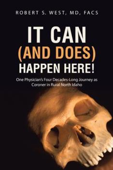 It Can (and Does) Happen Here!: One Physician's Four Decades-Long Journey as Coroner in Rural North Idaho