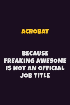 Acrobat, Because Freaking Awesome Is Not An Official Job Title: 6X9 Career Pride Notebook Unlined 120 pages Writing Journal