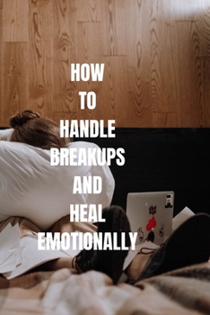How To Handle Breakups And Heal Emotionally