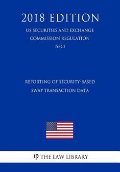 Paperback Reporting of Security-Based Swap Transaction Data (Us Securities and Exchange Commission Regulation) (Sec) (2018 Edition) Book