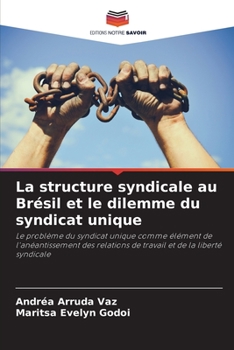 La structure syndicale au Brésil et le dilemme du syndicat unique: Le problème du syndicat unique comme élément de l'anéantissement des relations de travail et de la liberté syndicale