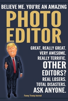 Paperback Funny Trump Journal - Believe Me. You're An Amazing Photo Editor Great, Really Great. Very Awesome. Really Terrific. Other Editors? Total Disasters. A Book