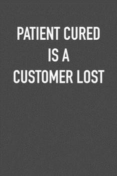 PATIENT CURED IS A CUSTOMER LOST: 6x9 Journal sarcastic work hospital notebook Christmas gift presents for under 10 dollars