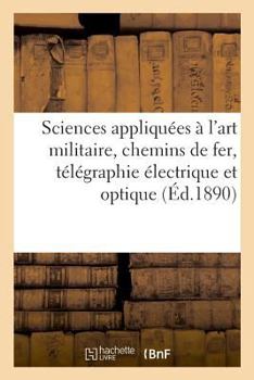 Paperback Sciences Appliquées À l'Art Militaire, Chemins de Fer, Télégraphie Électrique Et Optique [French] Book