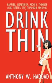 Paperback Drink Thin: Happier, Healthier, Richer, Thinner (and Better Sex) Through Alcohol Book