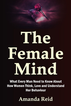 Paperback The Female Mind: What Every Man Need to Know About How Women Think, Love and Understand Her Behaviour Book