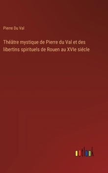 Hardcover Théâtre mystique de Pierre du Val et des libertins spirituels de Rouen au XVIe siécle [French] Book