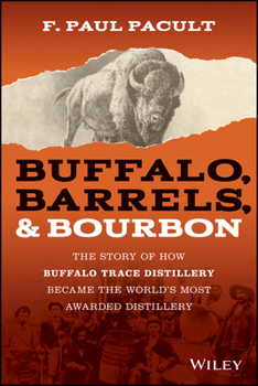 Buffalo, Barrels and Bourbon: The Story of How Buffalo Trace Distillery Became the World's Most Awarded Distillery