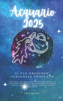 Il Tuo Oroscopo Personale Completo Acquario 2025: Previsioni di previsione astrologica mensile Letture di ogni zodiaco Astrologia Segni zodiacali: ... (Navigatore Cosmico 2025) (Italian Edition)