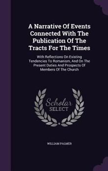 Hardcover A Narrative Of Events Connected With The Publication Of The Tracts For The Times: With Reflections On Existing Tendencies To Romanism, And On The Pres Book