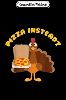 Composition Notebook: Turkey Lets have Pizza instead Funny Thanksgiving Gifts  Journal/Notebook Blank Lined Ruled 6x9 100 Pages